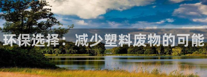 太阳成集团tyc122cc客服：环保选择：减少塑料废物的可能