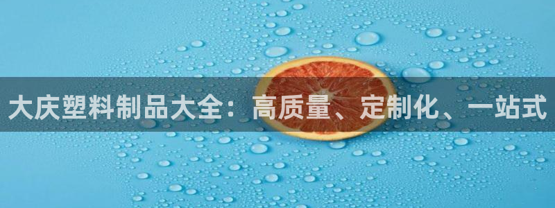 太阳集团游戏城(138)官方网址：大庆塑料制品大全：高质量、