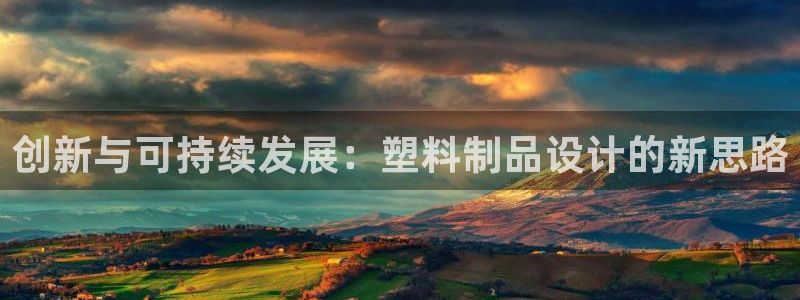 太阳集团2018登录网址：创新与可持续发展：塑料制品设计的新