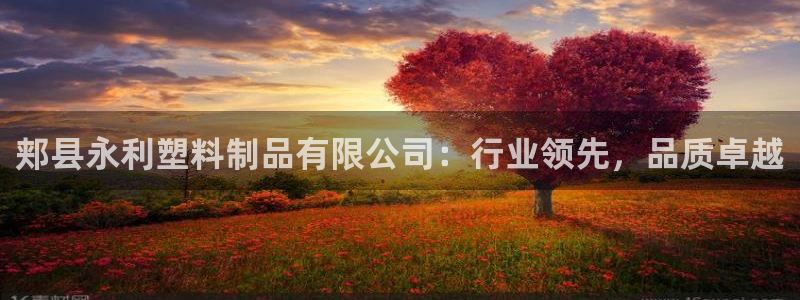 太阳集团电子游戏有限公司：郏县永利塑料制品有限公司：行业领先