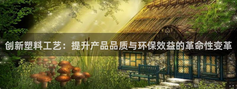 太阳成娱乐集团：创新塑料工艺：提升产品品质与环保效益的革命性