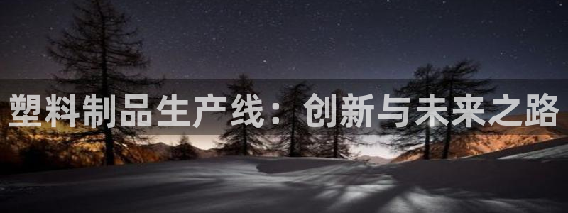 奥门太阳集团城：塑料制品生产线：创新与未来之路