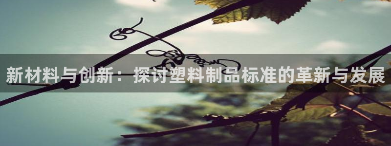 suncitygroup太阳集团：新材料与创新：探讨塑料制品